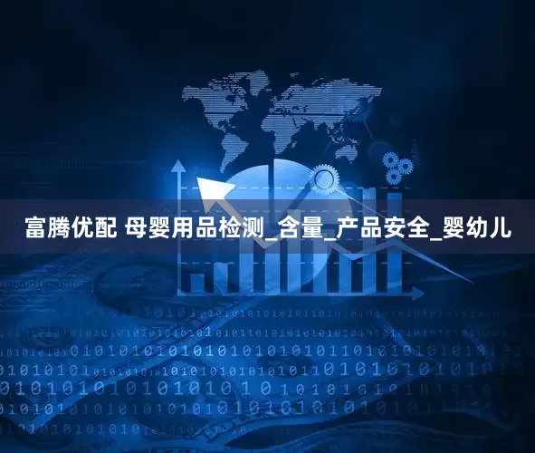 富腾优配 母婴用品检测_含量_产品安全_婴幼儿
