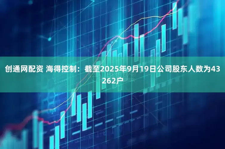 创通网配资 海得控制：截至2025年9月19日公司股东人数为43262户