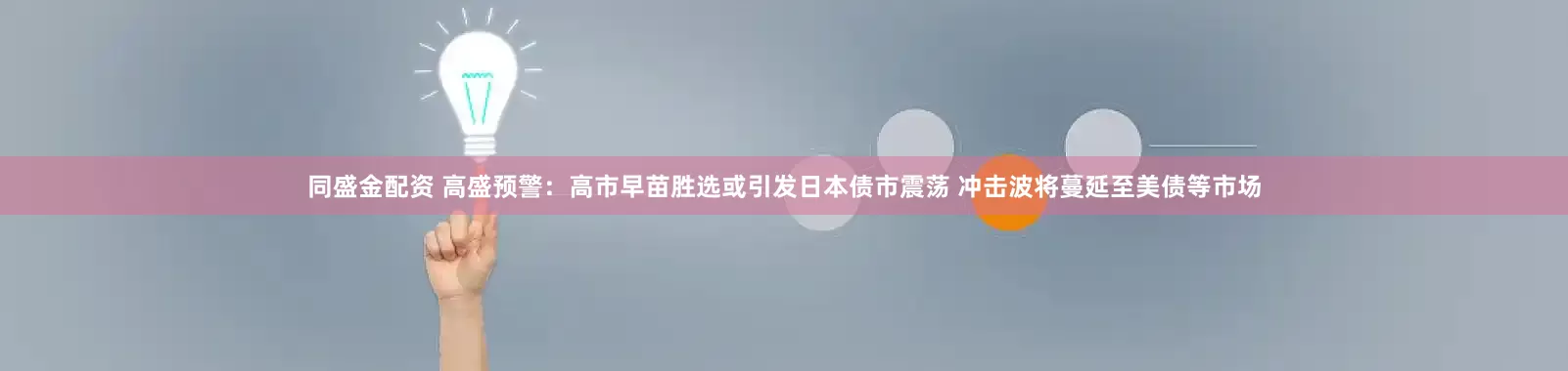 同盛金配资 高盛预警:高市早苗胜选或引发日本债市震荡 冲击波将蔓延至美债等市场