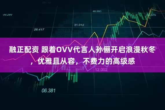 融正配资 跟着OVV代言人孙俪开启浪漫秋冬，优雅且从容，不费力的高级感