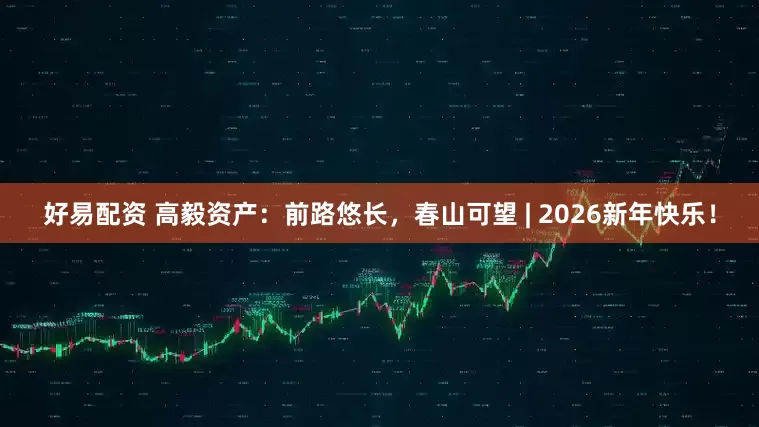 好易配资 高毅资产：前路悠长，春山可望 | 2026新年快乐！