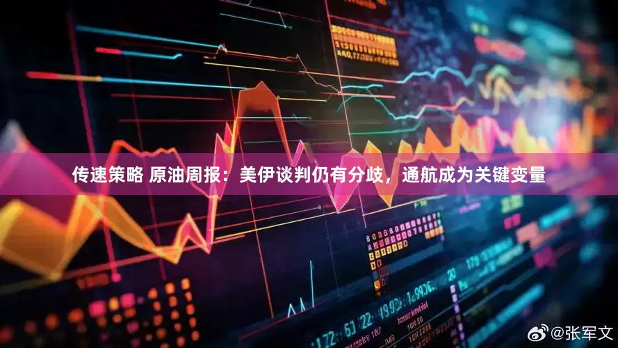 传速策略 原油周报：美伊谈判仍有分歧，通航成为关键变量